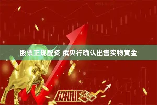 股票正规配资 俄央行确认出售实物黄金