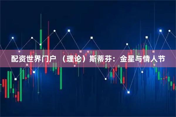 配资世界门户 （理论）斯蒂芬：金星与情人节