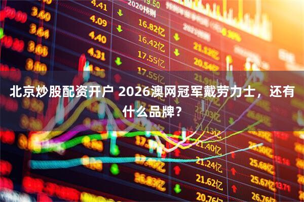 北京炒股配资开户 2026澳网冠军戴劳力士，还有什么品牌？