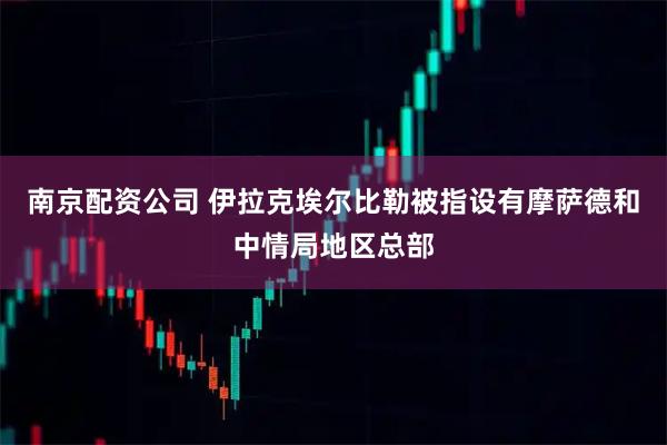 南京配资公司 伊拉克埃尔比勒被指设有摩萨德和中情局地区总部