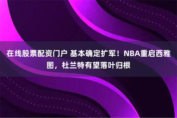 在线股票配资门户 基本确定扩军！NBA重启西雅图，杜兰特有望落叶归根