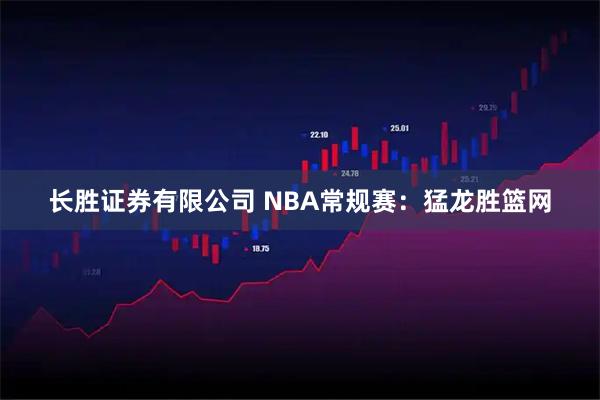长胜证券有限公司 NBA常规赛:猛龙胜篮网