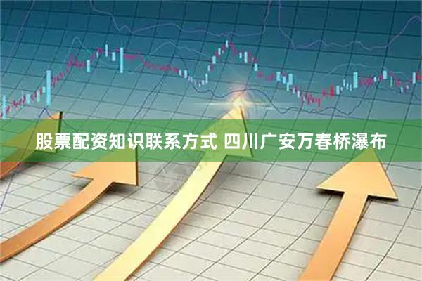 股票配资知识联系方式 四川广安万春桥瀑布