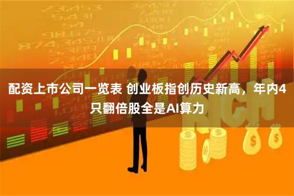 配资上市公司一览表 创业板指创历史新高,年内4只翻倍股全是AI算力